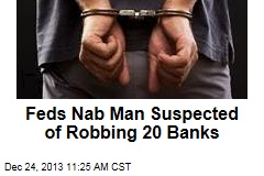 Feds Nab Man Suspected of Robbing 20 Banks