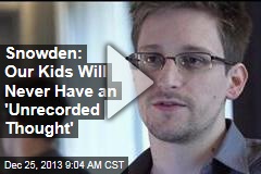 Snowden: Our Kids Will Never Have an &#39;Unrecorded Thought&#39;