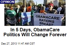 In 5 Days, ObamaCare Politics Will Change Forever