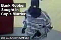 Bank Robber Sought in Cop&#39;s Murder