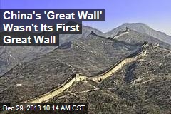 China&#39;s &#39;Great Wall&#39; Wasn&#39;t Its First Great Wall