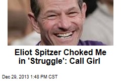 Eliot Spitzer Choked Me in Painful &#39;Struggle&#39;: Call Girl