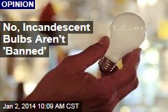 No, Incandescent Bulbs Aren&#39;t &#39;Banned&#39;