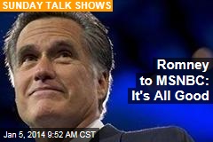 Romney to MSNBC: It&#39;s All Good
