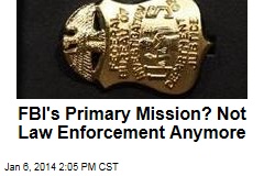 FBI&#39;s Primary Mission? Not Law Enforcement Anymore