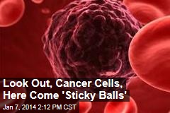 Look Out, Cancer Cells, Here Come &#39;Sticky Balls&#39;