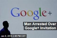 Man Arrested Over Google Plus Invitation