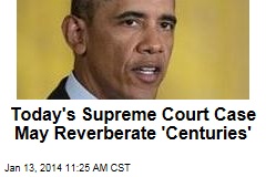 Today&#39;s Supreme Court Case May Reverberate &#39;Centuries&#39;