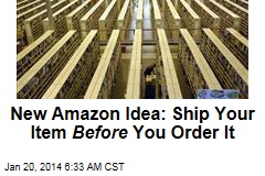 Amazon&#39;s New Idea: Shipping Your Item Before You Order It