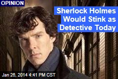 Sherlock Holmes Would Stink as Detective Today
