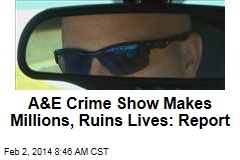A&amp;E Crime Show Makes Millions, Ruins Lives: Report