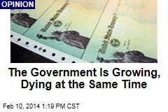 The Government Is Growing, Dying at the Same Time