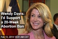 Wendy Davis: I&#39;d Support a 20-Week Abortion Ban