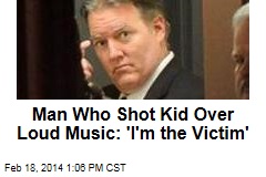 Guy Who Shot Kid for Loud Music: &#39;I&#39;m the Victim Here&#39;
