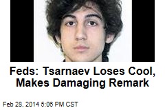 Feds: Tsarnaev Loses Cool, Makes Damaging Remark