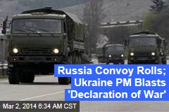 Russia Convoy Rolls; Ukraine PM Blasts &#39;Declaration of War&#39;