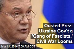 Ousted Prez: Ukraine Gov&#39;t a &#39;Gang of Fascists,&#39; Civil War Looms
