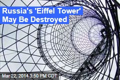 Russia&#39;s &#39;Eiffel Tower&#39; May Be Destroyed
