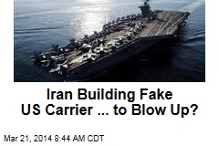Iran Building Fake US Carrier ... to Blow Up?