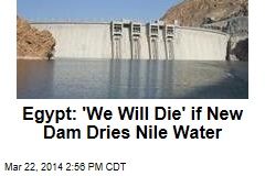 Egypt: &#39;We Will Die&#39; if New Dam Dries Nile Water