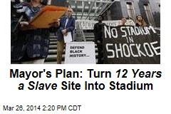 Mayor&#39;s Plan: Turn 12 Years a Slave Site Into Stadium