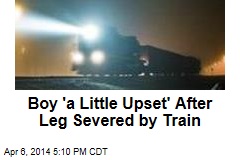 Boy &#39;a Little Upset&#39; After Leg Severed by Train