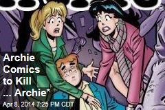 Archie Comics to Kill ... Archie*