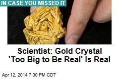 Scientist: Gold Crystal &#39;Too Big to Be Real&#39; Is Real