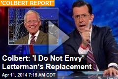 Colbert: &#39;I Do Not Envy&#39; Letterman&#39;s Replacement
