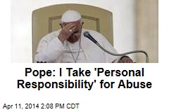 Pope: I Take &#39;Personal Responsibility&#39; for Abuse