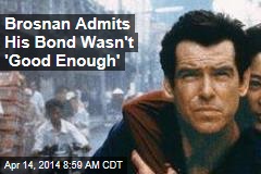 Brosnan Admits His Bond Wasn&#39;t &#39;Good Enough&#39;