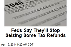 Feds Say They&#39;ll Stop Seizing Some Tax Refunds