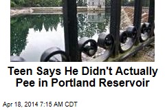 Teen Says He Didn&#39;t Actually Pee in Portland Reservoir