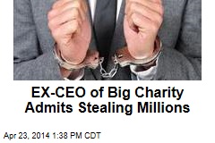 EX-CEO of Big Charity Admits Stealing Millions