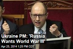 Ukraine PM: &#39;Russia Wants World War III&#39;