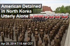 American Detained in North Korea Utterly Alone