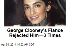 George Clooney&#39;s Fiance Rejected Him&mdash;3 Times