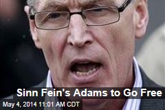 Sinn Fein&#39;s Adams to Go Free
