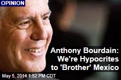 Anthony Bourdain: We&#39;re Hypocrites to &#39;Brother&#39; Mexico