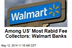 Among US&#39; Most Rabid Fee Collectors: Walmart Banks