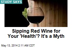 Red Wine Health Benefits &#39;a Myth&#39;
