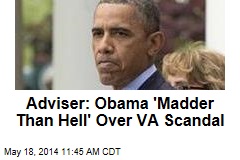 Adviser: Obama &#39;Madder Than Hell&#39; Over VA Scandal