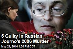 5 Guilty in Russian Journo&#39;s 2006 Murder