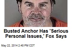 Busted Anchor Has &#39;Serious Personal Issues,&#39; Fox Says