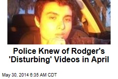 Police Knew of Rodger&#39;s &#39;Disturbing&#39; Videos in April