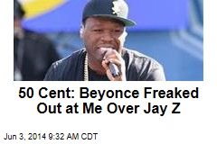 50 Cent: Beyonce Freaked Out at Me Over Jay Z