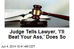 Judge Tells Lawyer, &#39;I&#39;ll Beat Your Ass,&#39; Does So