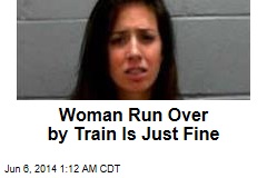 Woman Run Over by Train Is Just Fine