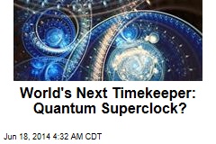 World&#39;s Next Timekeeper: Quantum Superclock?