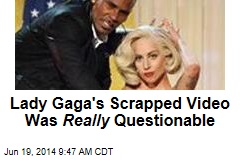 Lady Gaga&#39;s Scrapped Video Was Really Questionable